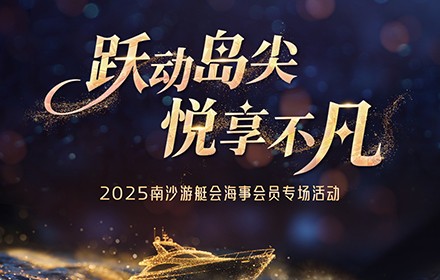 跃动岛尖·悦享不凡--2025年南沙游艇会海事会员专场活动邀请